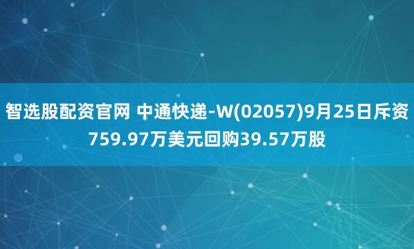 智选股配资官网 中通快递-W(02057)9月25日斥资759.97万美元回购39.57万股