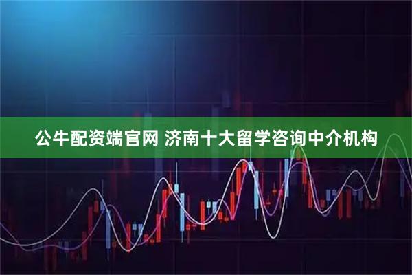 公牛配资端官网 济南十大留学咨询中介机构