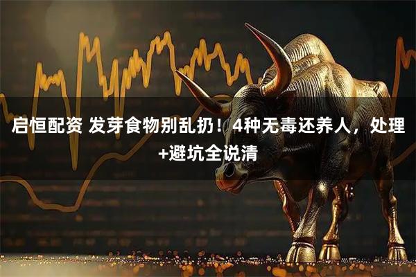 启恒配资 发芽食物别乱扔！4种无毒还养人，处理+避坑全说清