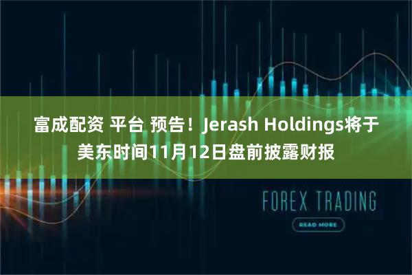 富成配资 平台 预告！Jerash Holdings将于美东时间11月12日盘前披露财报