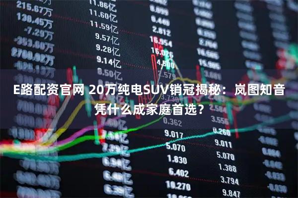 E路配资官网 20万纯电SUV销冠揭秘：岚图知音凭什么成家庭首选？
